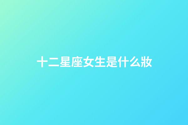 十二星座女生是什么妝-第1張-星座運勢-玄機派