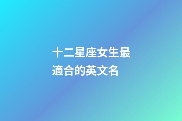 十二星座女生最適合的英文名-第1張-星座運勢-玄機派
