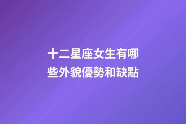 十二星座女生有哪些外貌優勢和缺點-第1張-星座運勢-玄機派