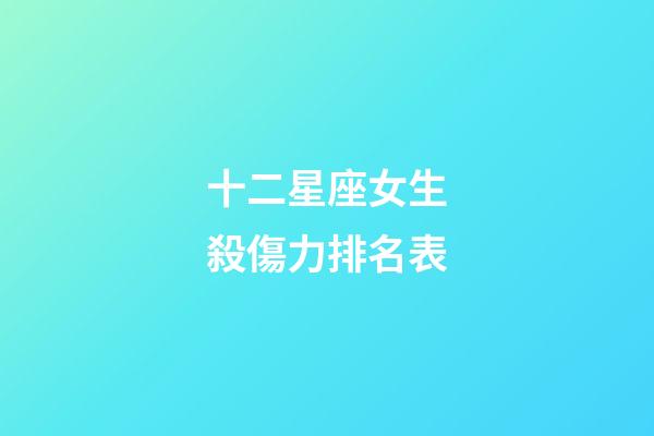 十二星座女生殺傷力排名表-第1張-星座運勢-玄機派
