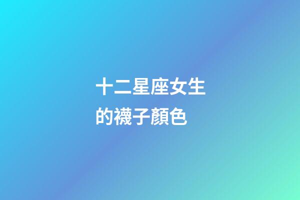十二星座女生的襪子顏色