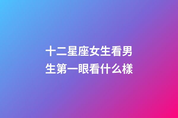 十二星座女生看男生第一眼看什么樣-第1張-星座運(yùn)勢(shì)-玄機(jī)派