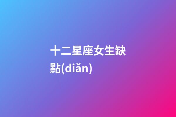 十二星座女生缺點(diǎn)-第1張-星座運(yùn)勢-玄機(jī)派