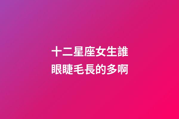 十二星座女生誰眼睫毛長的多啊