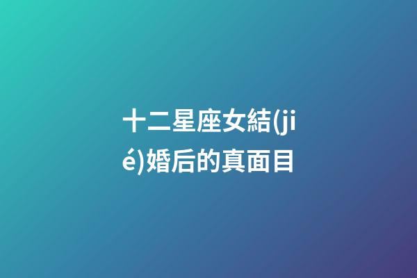 十二星座女結(jié)婚后的真面目-第1張-星座運(yùn)勢-玄機(jī)派