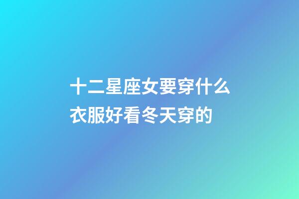 十二星座女要穿什么衣服好看冬天穿的-第1張-星座運(yùn)勢-玄機(jī)派