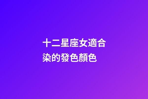 十二星座女適合染的發色顏色-第1張-星座運勢-玄機派