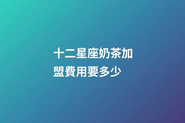 十二星座奶茶加盟費用要多少