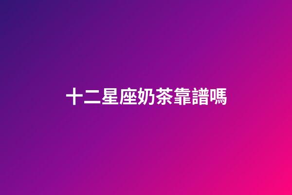 十二星座奶茶靠譜嗎-第1張-星座運勢-玄機派