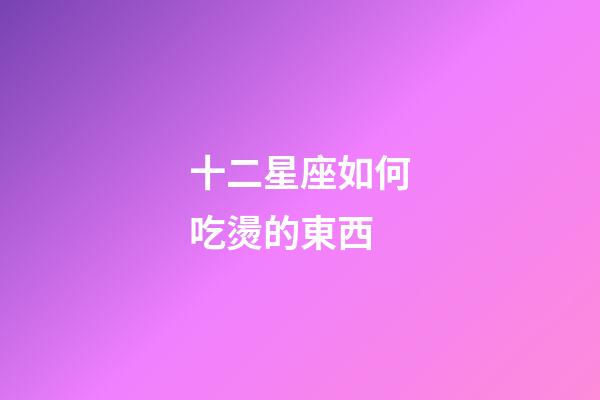 十二星座如何吃燙的東西-第1張-星座運(yùn)勢-玄機(jī)派