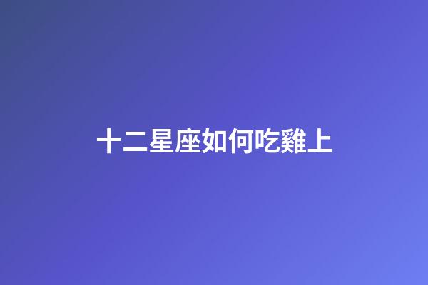 十二星座如何吃雞上