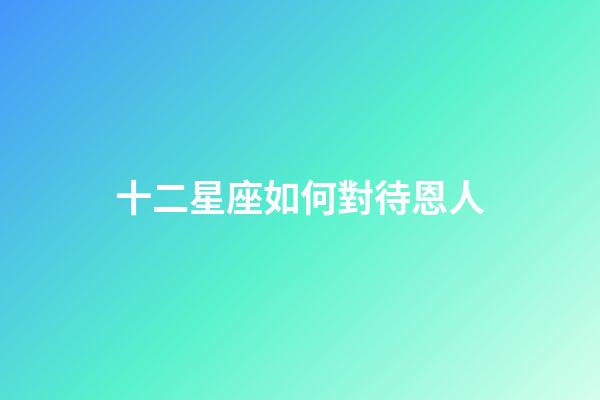十二星座如何對待恩人