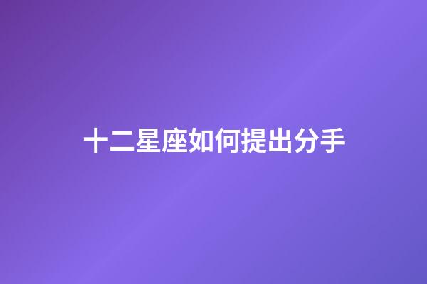 十二星座如何提出分手-第1張-星座運勢-玄機派