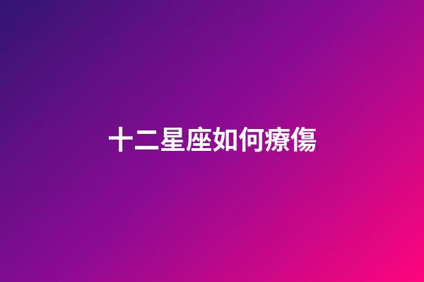 十二星座如何療傷-第1張-星座運勢-玄機派