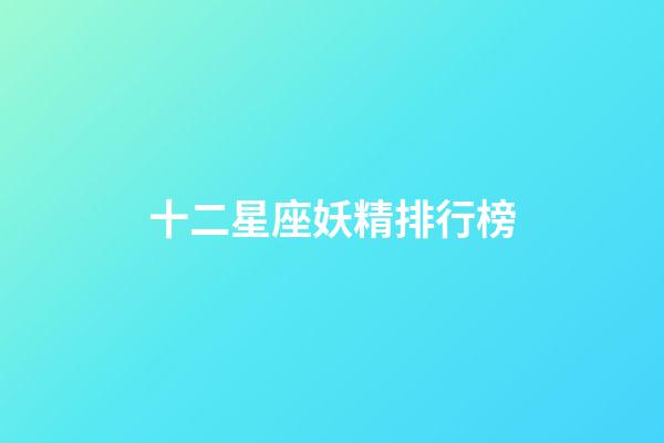 十二星座妖精排行榜-第1張-星座運(yùn)勢(shì)-玄機(jī)派