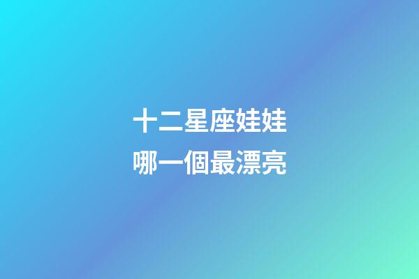 十二星座娃娃哪一個最漂亮-第1張-星座運勢-玄機派
