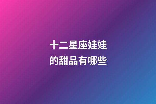 十二星座娃娃的甜品有哪些-第1張-星座運勢-玄機派