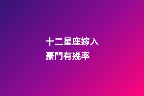 十二星座嫁入豪門有幾率-第1張-星座運勢-玄機派