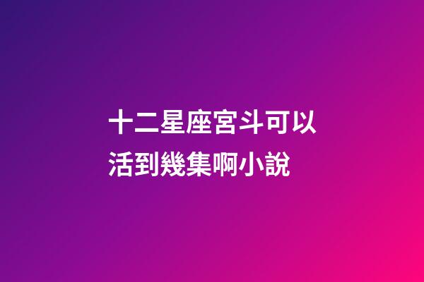 十二星座宮斗可以活到幾集啊小說-第1張-星座運勢-玄機派