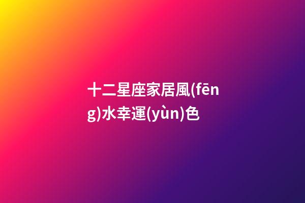 十二星座家居風(fēng)水幸運(yùn)色