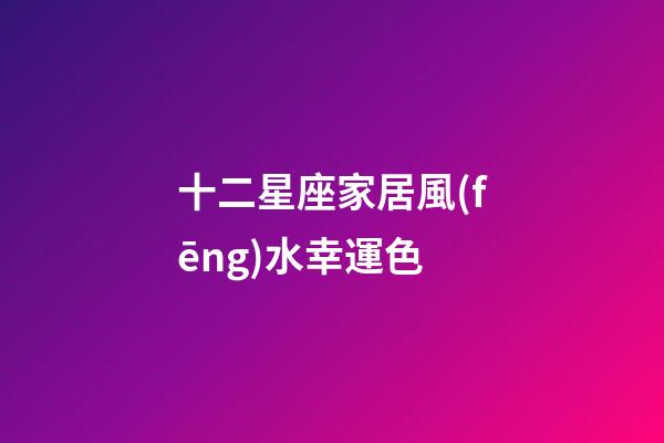 十二星座家居風(fēng)水幸運色