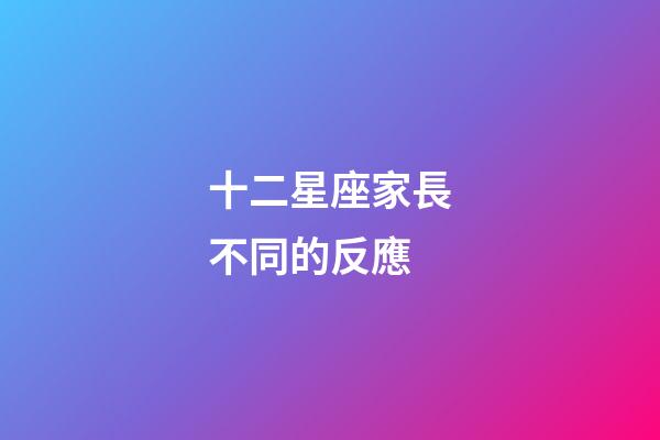 十二星座家長不同的反應-第1張-星座運勢-玄機派