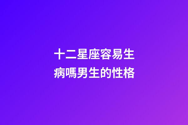 十二星座容易生病嗎男生的性格-第1張-星座運勢-玄機派