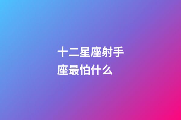 十二星座射手座最怕什么-第1張-星座運勢-玄機派