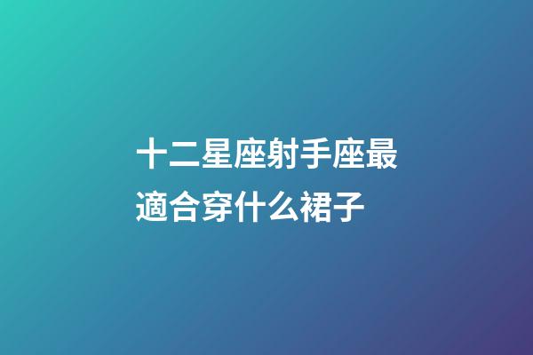 十二星座射手座最適合穿什么裙子-第1張-星座運勢-玄機派