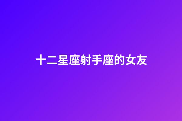 十二星座射手座的女友-第1張-星座運勢-玄機派