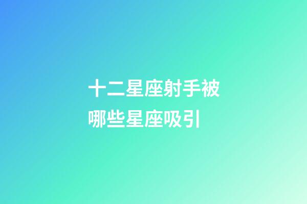十二星座射手被哪些星座吸引-第1張-星座運勢-玄機派