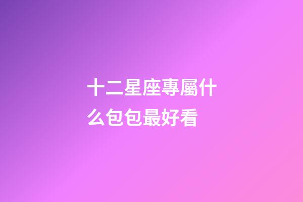 十二星座專屬什么包包最好看-第1張-星座運勢-玄機派