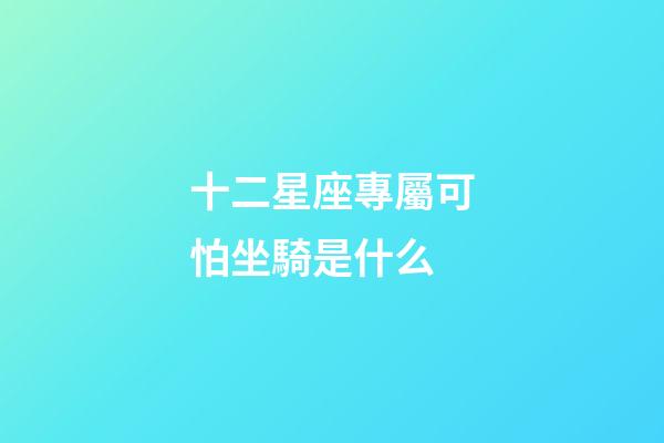 十二星座專屬可怕坐騎是什么-第1張-星座運(yùn)勢(shì)-玄機(jī)派