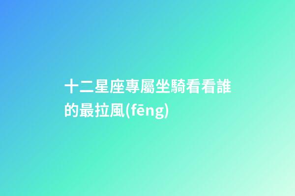 十二星座專屬坐騎看看誰的最拉風(fēng)
