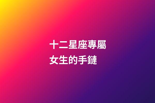 十二星座專屬女生的手鏈-第1張-星座運勢-玄機派