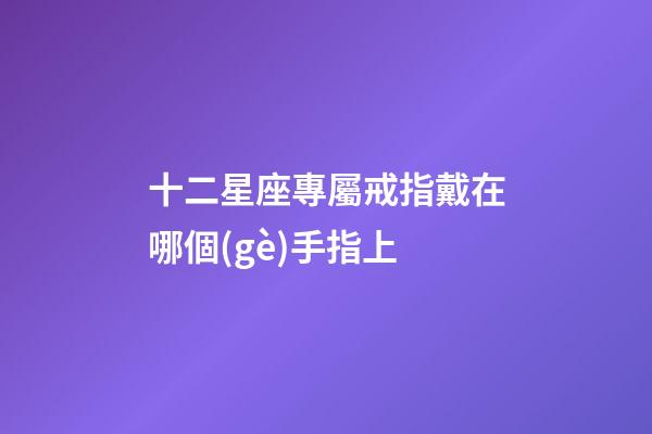 十二星座專屬戒指戴在哪個(gè)手指上-第1張-星座運(yùn)勢-玄機(jī)派