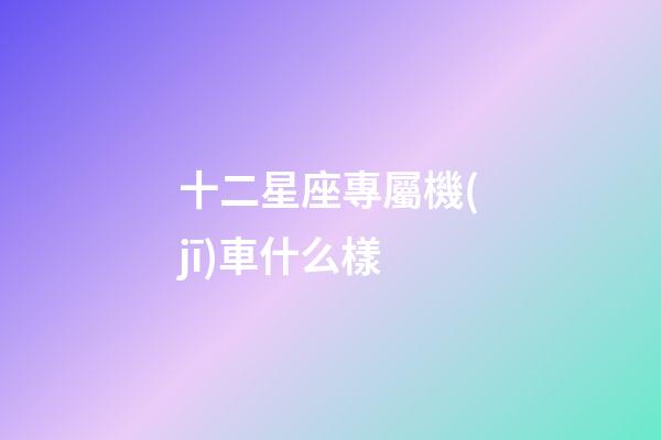 十二星座專屬機(jī)車什么樣
