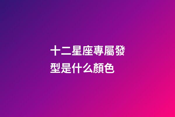 十二星座專屬發型是什么顏色-第1張-星座運勢-玄機派