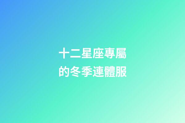 十二星座專屬的冬季連體服-第1張-星座運勢-玄機派