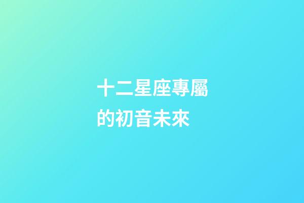 十二星座專屬的初音未來-第1張-星座運勢-玄機派