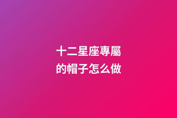 十二星座專屬的帽子怎么做