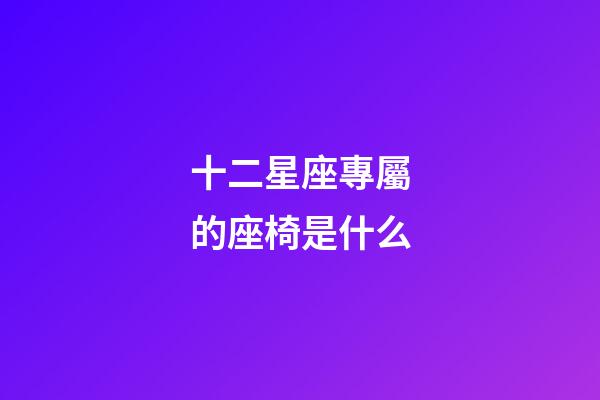 十二星座專屬的座椅是什么