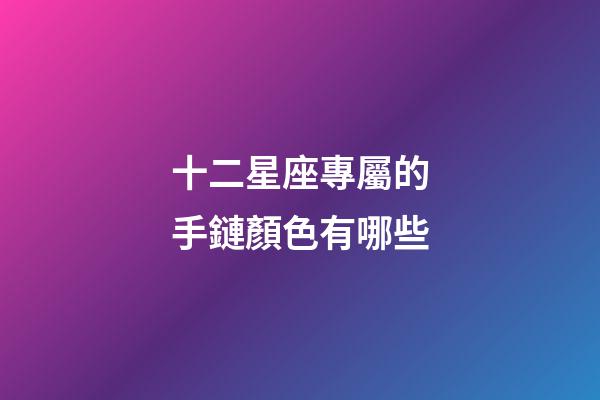 十二星座專屬的手鏈顏色有哪些-第1張-星座運(yùn)勢-玄機(jī)派