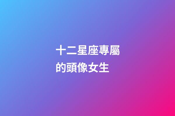 十二星座專屬的頭像女生-第1張-星座運勢-玄機派