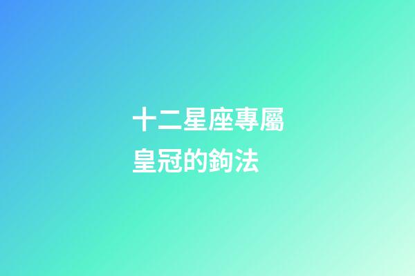 十二星座專屬皇冠的鉤法-第1張-星座運勢-玄機派