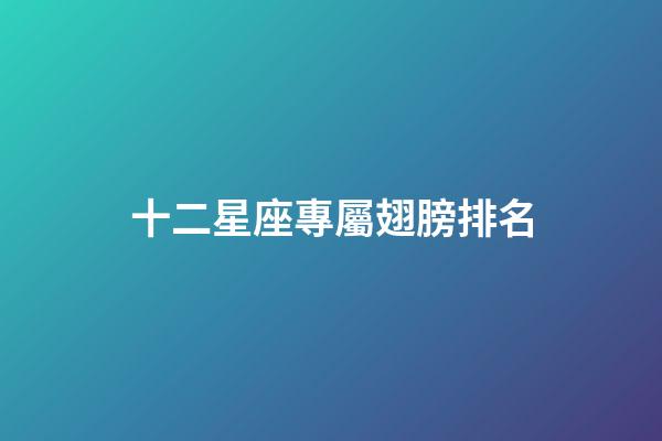 十二星座專屬翅膀排名-第1張-星座運勢-玄機派