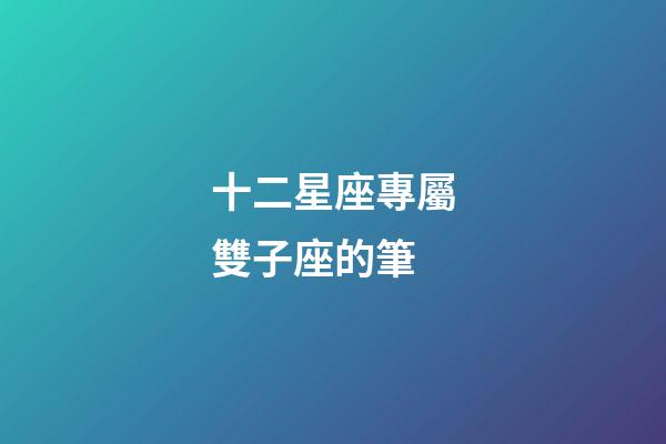十二星座專屬雙子座的筆-第1張-星座運(yùn)勢-玄機(jī)派