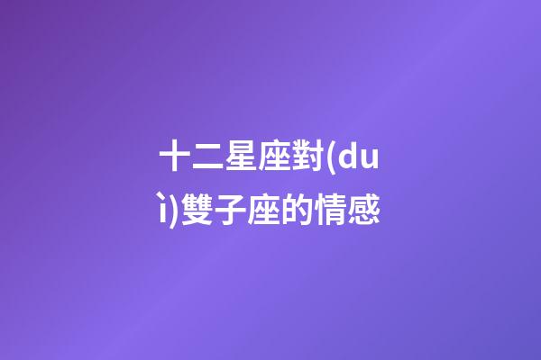 十二星座對(duì)雙子座的情感-第1張-星座運(yùn)勢-玄機(jī)派