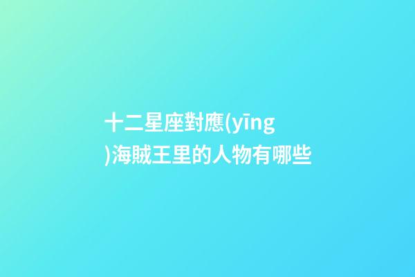 十二星座對應(yīng)海賊王里的人物有哪些-第1張-星座運(yùn)勢-玄機(jī)派