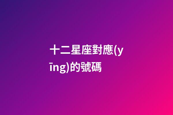 十二星座對應(yīng)的號碼-第1張-星座運勢-玄機派